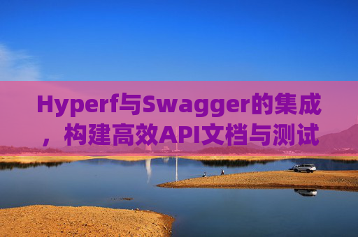 Hyperf与Swagger的集成,构建高效API文档与测试